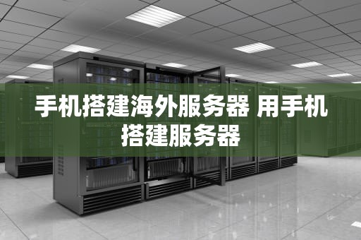 手机搭建海外服务器 用手机搭建服务器