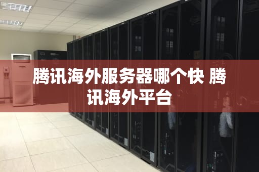 腾讯海外服务器哪个快 腾讯海外平台