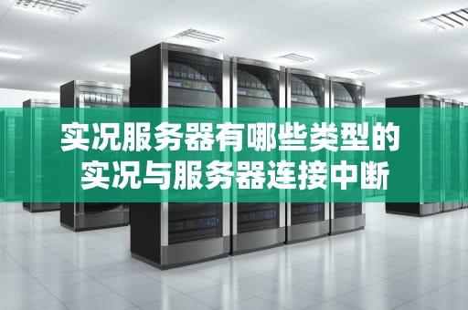 实况服务器有哪些类型的 实况与服务器连接中断