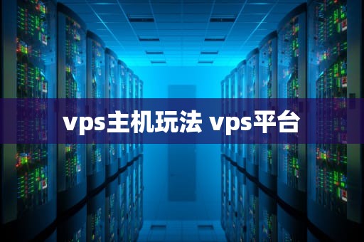 vps主机玩法 vps平台