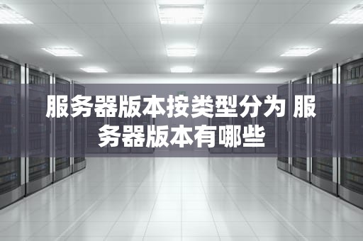 服务器版本按类型分为 服务器版本有哪些