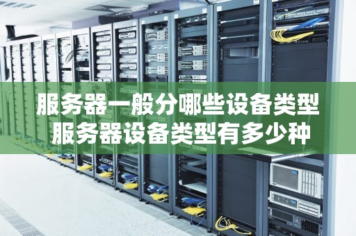 服务器一般分哪些设备类型 服务器设备类型有多少种