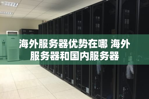 海外服务器优势在哪 海外服务器和国内服务器
