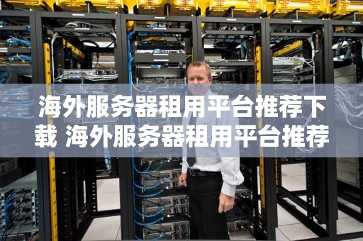 海外服务器租用平台推荐下载 海外服务器租用平台推荐下载软件