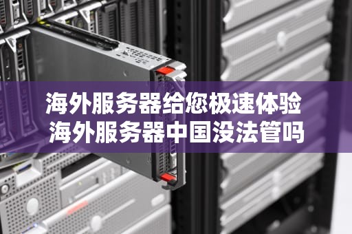 海外服务器给您极速体验 海外服务器中国没法管吗