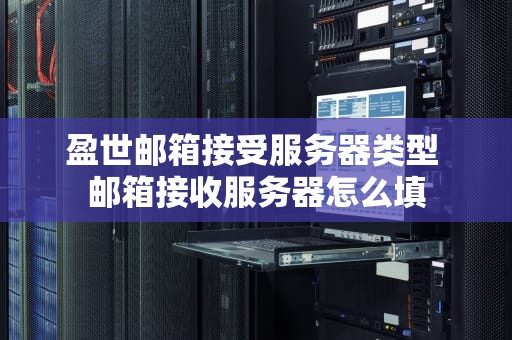 盈世邮箱接受服务器类型 邮箱接收服务器怎么填
