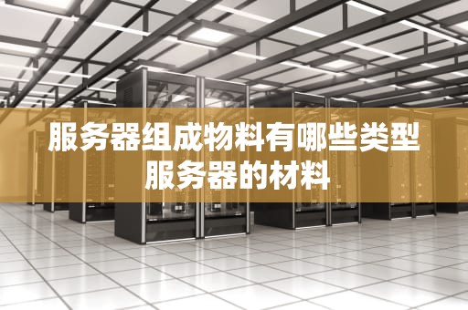 服务器组成物料有哪些类型 服务器的材料