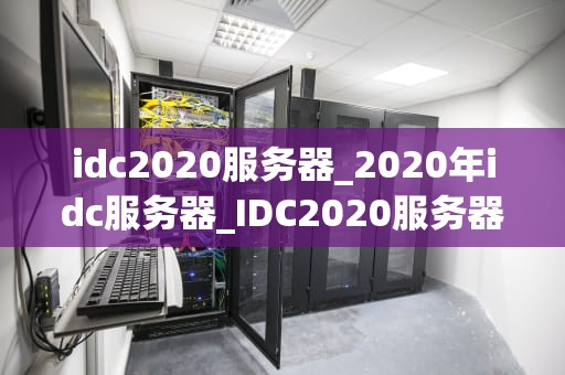idc2020服务器_2020年idc服务器_IDC2020服务器的发展趋势与挑战