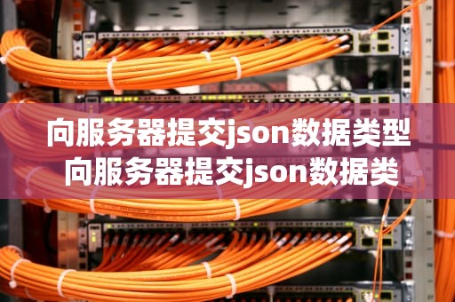 向服务器提交json数据类型 向服务器提交json数据类型错误