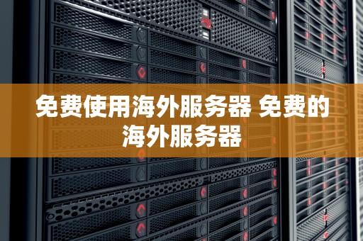 免费使用海外服务器 免费的海外服务器