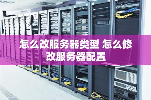 怎么改服务器类型 怎么修改服务器配置