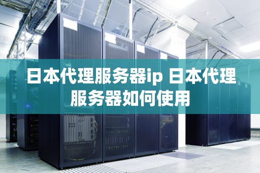 日本代理服务器ip 日本代理服务器如何使用