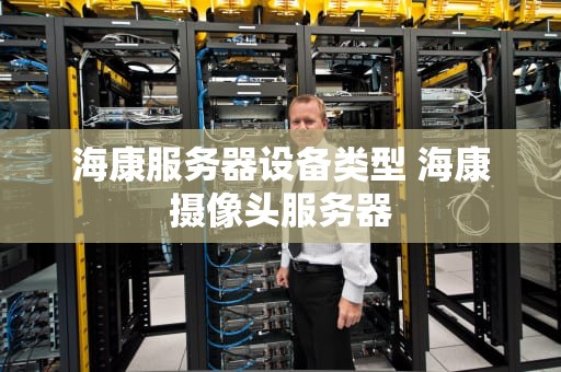 海康服务器设备类型 海康摄像头服务器