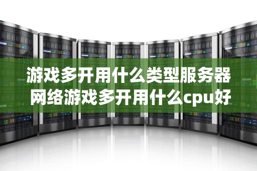 游戏多开用什么类型服务器 网络游戏多开用什么cpu好