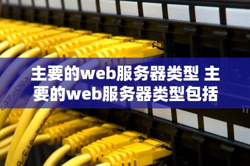 主要的web服务器类型 主要的web服务器类型包括