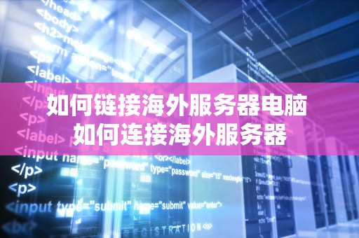 如何链接海外服务器电脑 如何连接海外服务器