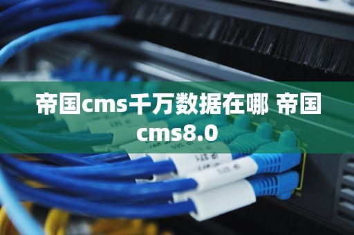 帝国cms千万数据在哪 帝国cms8.0