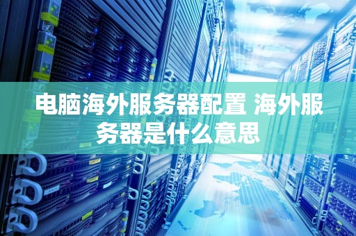 电脑海外服务器配置 海外服务器是什么意思