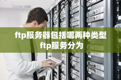 ftp服务器包括哪两种类型 ftp服务分为