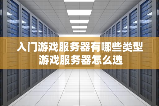 入门游戏服务器有哪些类型 游戏服务器怎么选