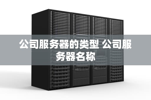 公司服务器的类型 公司服务器名称