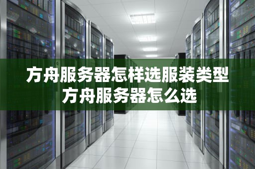 方舟服务器怎样选服装类型 方舟服务器怎么选
