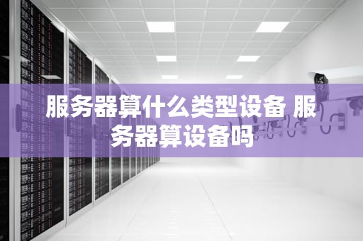 服务器算什么类型设备 服务器算设备吗
