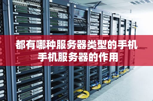 都有哪种服务器类型的手机 手机服务器的作用