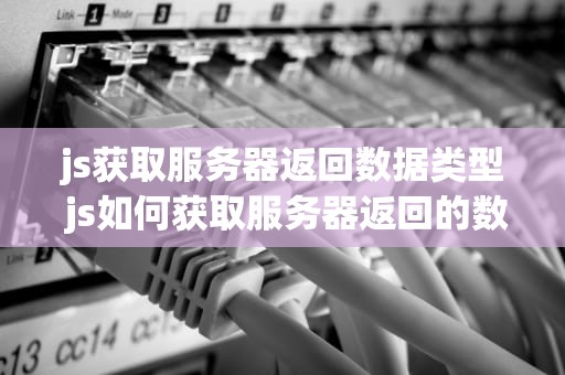 js获取服务器返回数据类型 js如何获取服务器返回的数据