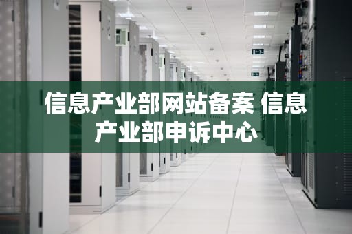 信息产业部网站备案 信息产业部申诉中心