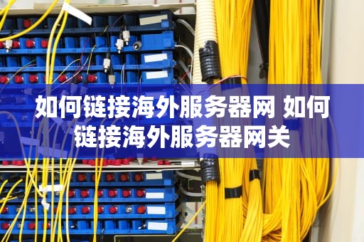 如何链接海外服务器网 如何链接海外服务器网关