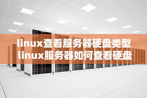 linux查看服务器硬盘类型 linux服务器如何查看硬盘大小