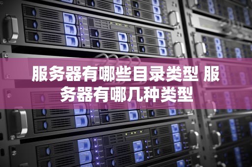 服务器有哪些目录类型 服务器有哪几种类型
