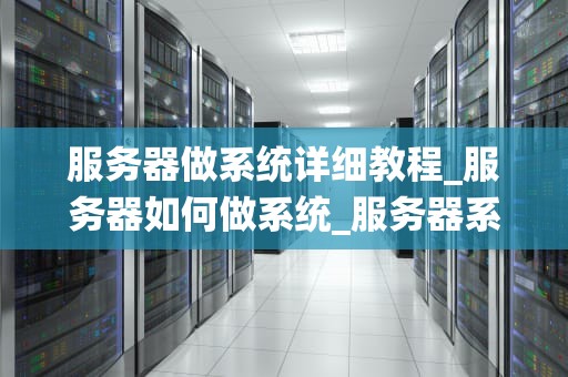 服务器做系统详细教程_服务器如何做系统_服务器系统安装与配置详细教程