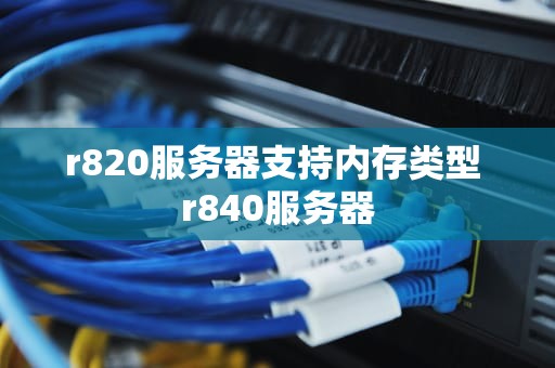 r820服务器支持内存类型 r840服务器