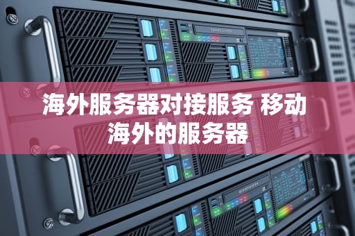 海外服务器对接服务 移动 海外的服务器