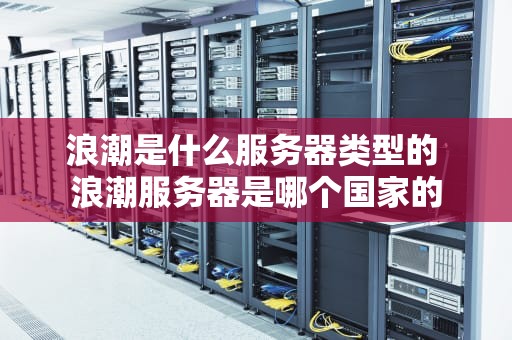 浪潮是什么服务器类型的 浪潮服务器是哪个国家的