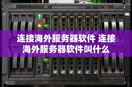 连接海外服务器软件 连接海外服务器软件叫什么