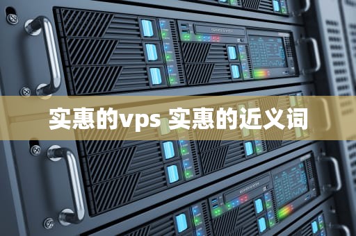 实惠的vps 实惠的近义词