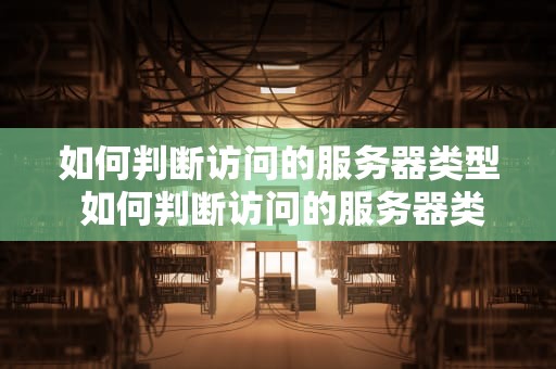 如何判断访问的服务器类型 如何判断访问的服务器类型是否正常