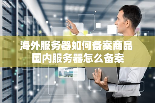 海外服务器如何备案商品 国内服务器怎么备案