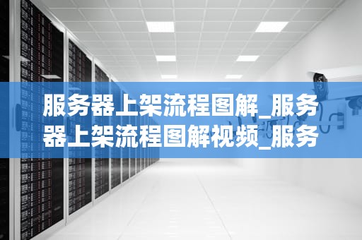 服务器上架流程图解_服务器上架流程图解视频_服务器上架流程图解