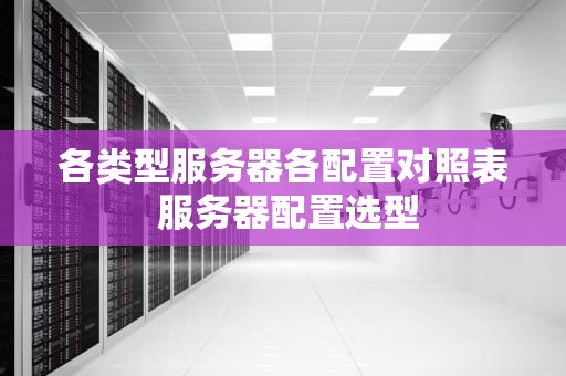 各类型服务器各配置对照表 服务器配置选型
