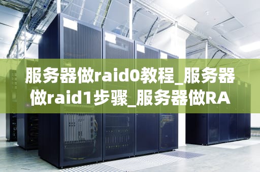 服务器做raid0教程_服务器做raid1步骤_服务器做RAID0教程