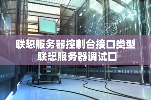 联想服务器控制台接口类型 联想服务器调试口
