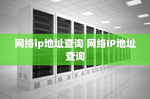 网络ip地址查询 网络IP地址查询