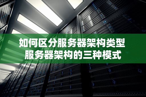 如何区分服务器架构类型 服务器架构的三种模式