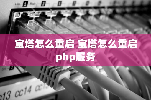 宝塔怎么重启 宝塔怎么重启php服务