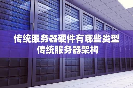 传统服务器硬件有哪些类型 传统服务器架构
