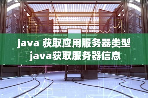 java 获取应用服务器类型 java获取服务器信息